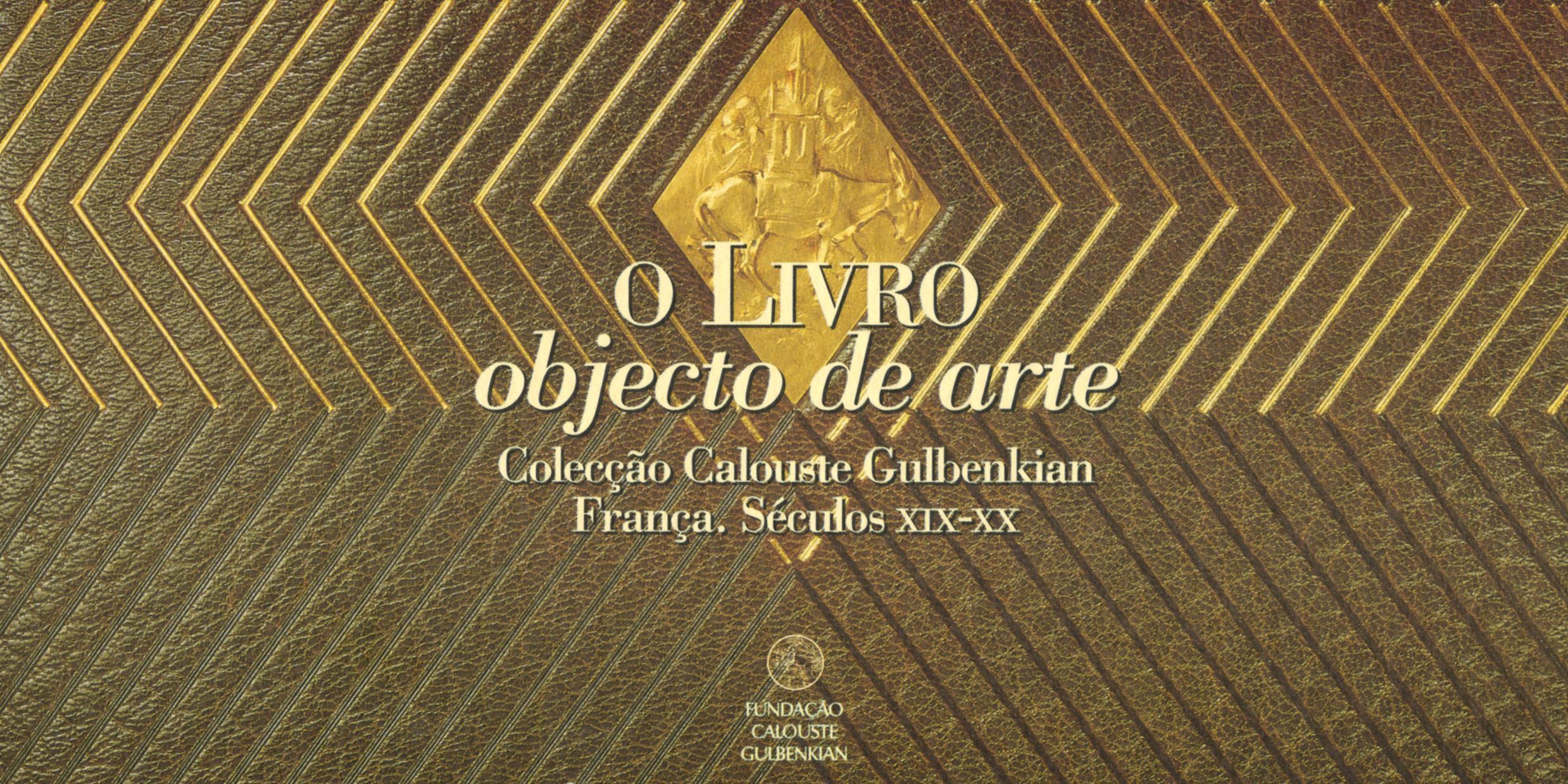 O Livro: Objecto de Arte. Colecção Calouste Gulbenkian. França, Séculos XIX-XX